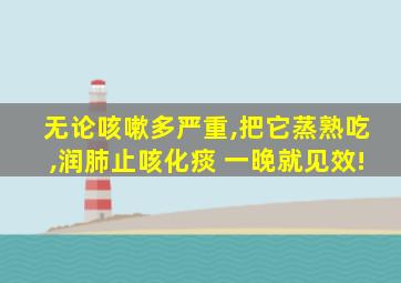 无论咳嗽多严重,把它蒸熟吃,润肺止咳化痰 一晚就见效!